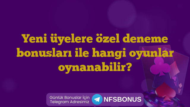 Yeni üyelere özel deneme bonusları ile hangi oyunlar oynanabilir?